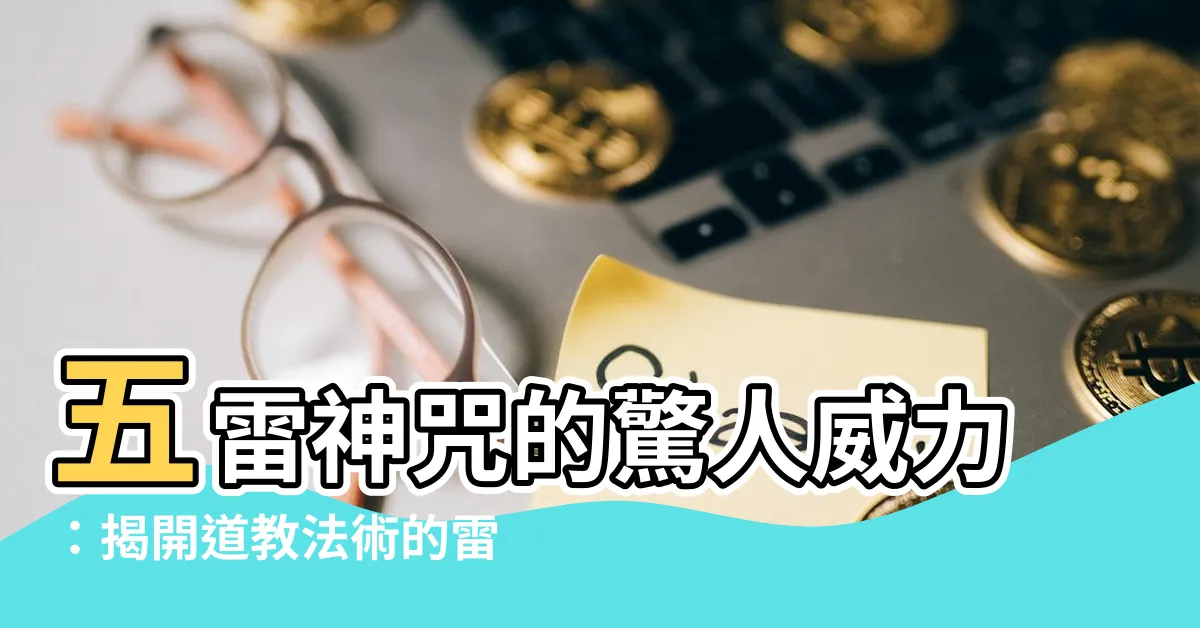 【五雷神咒】五雷神咒的驚人威力：揭開道教法術的雷霆奧秘