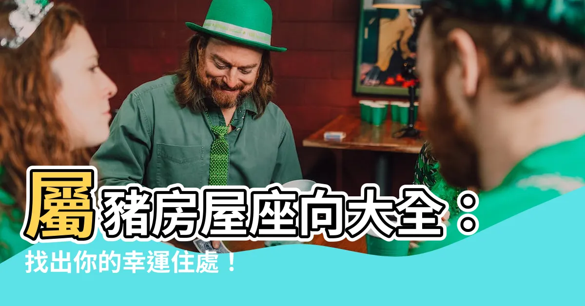 【屬豬房屋座向】屬豬房屋座向大全：找出你的幸運住處！