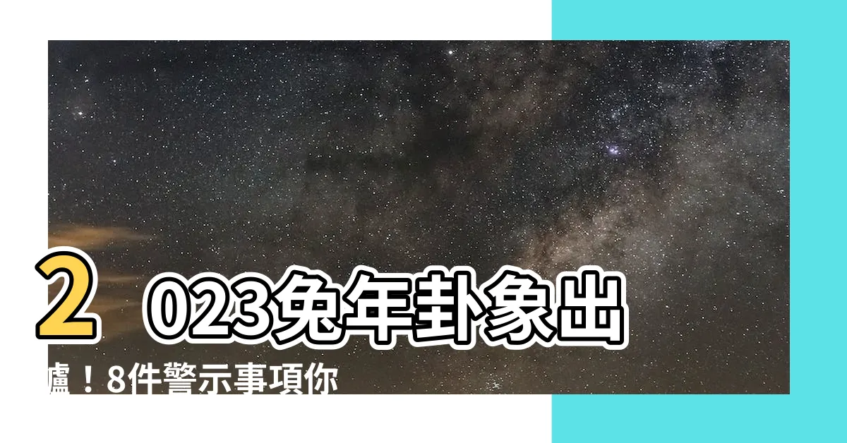 【2023 卦象】2023兔年卦象出爐！8件警示事項你不可不知