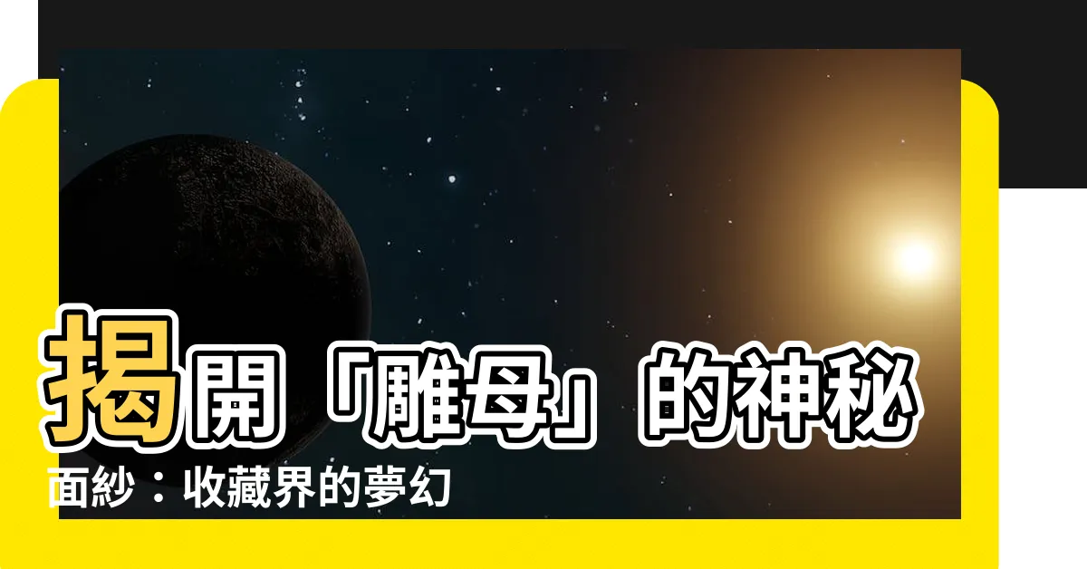 【雕母】揭開「雕母」的神秘面紗：收藏界的夢幻之寶