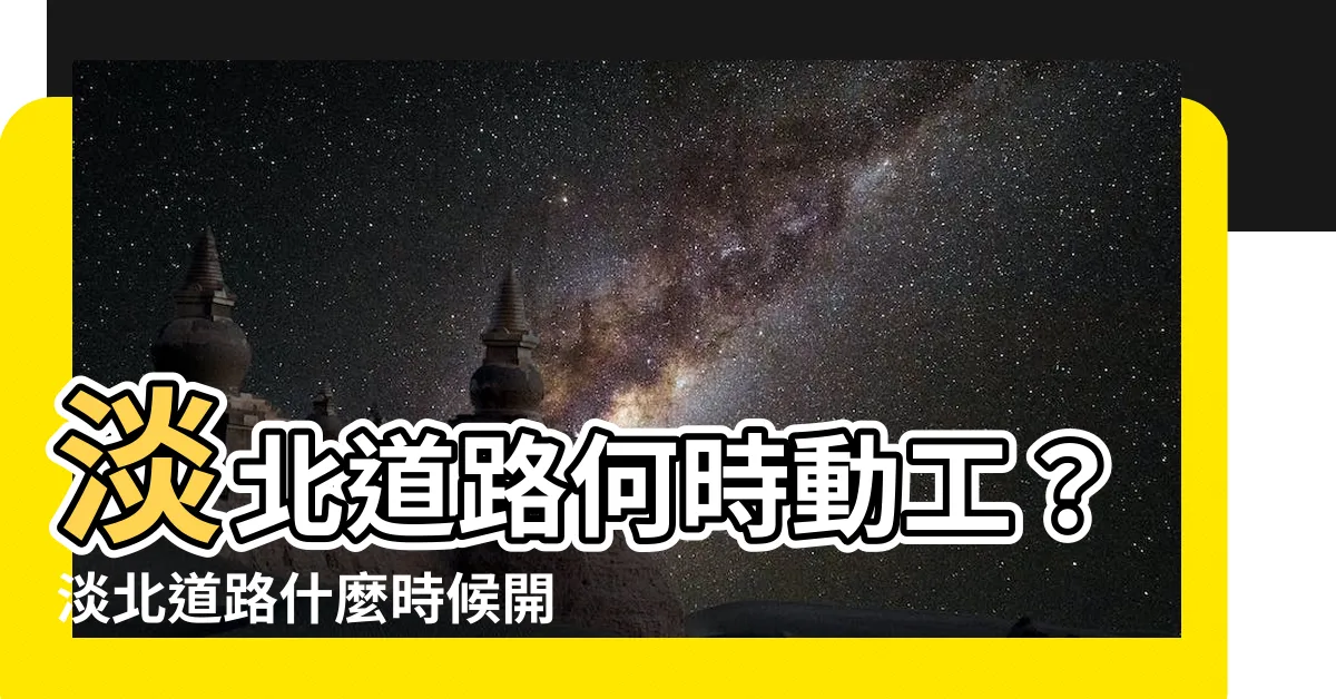 【淡北道路何時動工】淡北道路何時動工？淡北道路什麼時候開工？