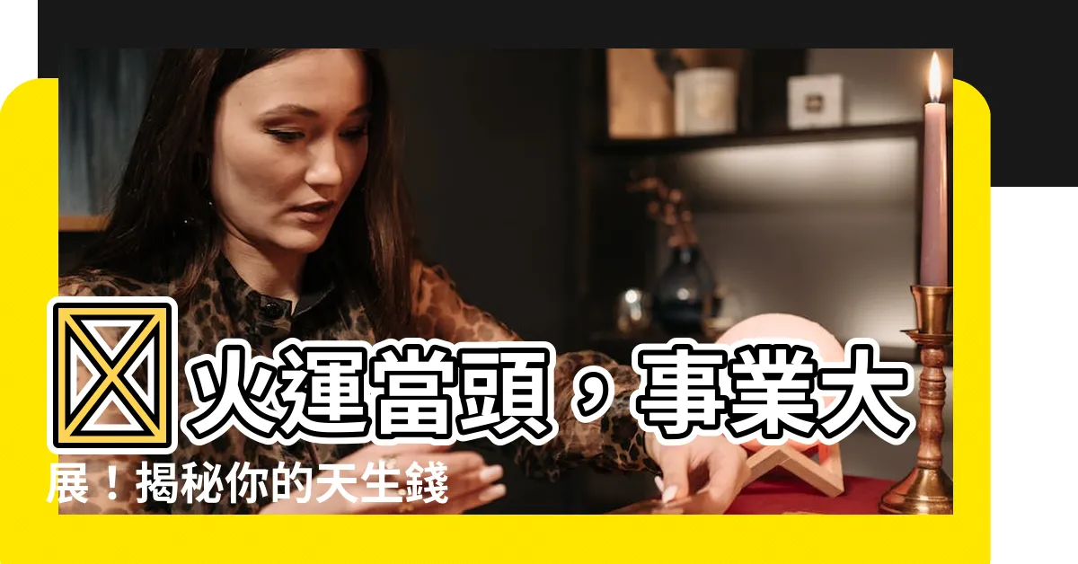 【喜用神火職業】💰火運當頭，事業大展！揭秘你的天生錢途之路，還有貴人相助喔！