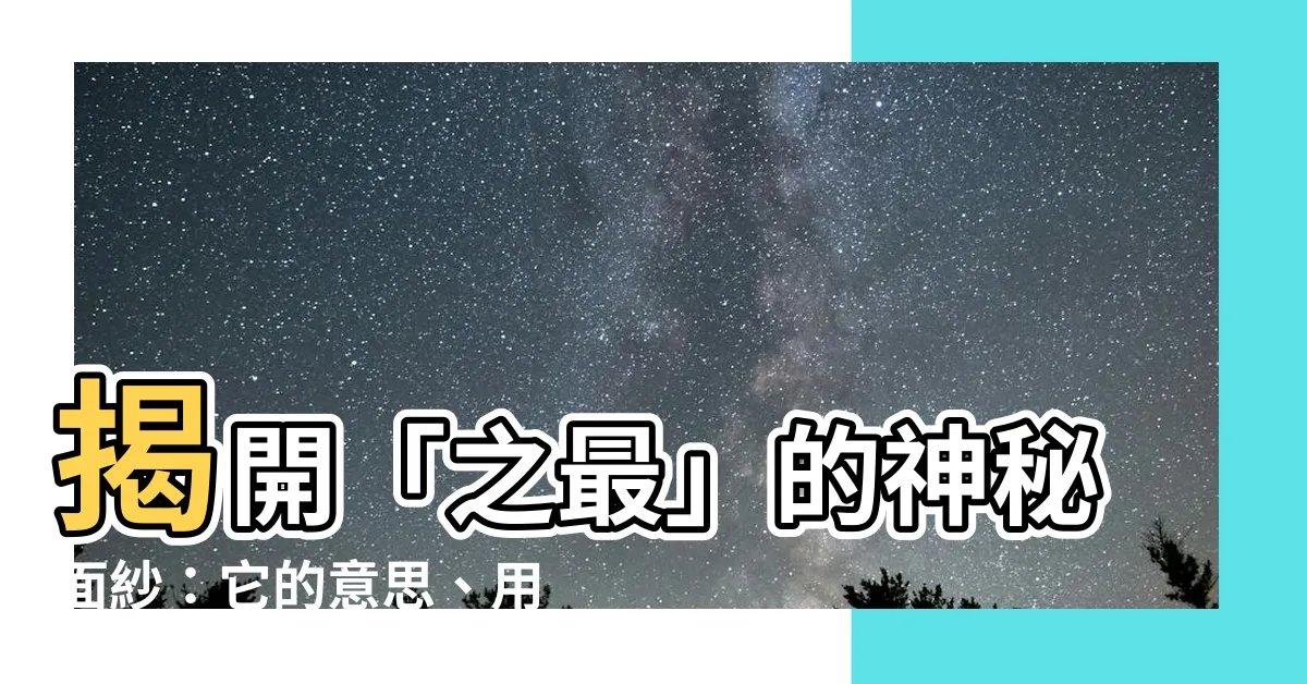 【之最 意思】揭開「之最」的神秘面紗：它的意思、用法與相關詞彙