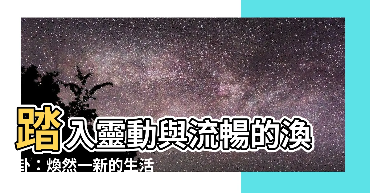 【渙卦】踏入靈動與流暢的渙卦：煥然一新的生活哲學