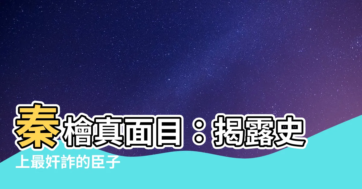 【秦檜】秦檜真面目：揭露史上最奸詐的臣子