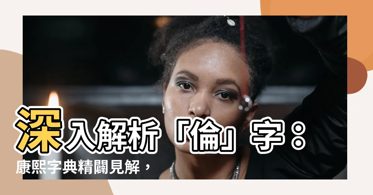 【倫五行】深入解析「倫」字：康熙字典精闢見解，五行屬性大揭密！