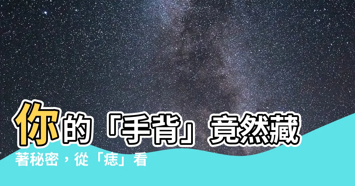 【手背有痣位置】你的「手背」竟然藏著秘密，從「痣」看事業財運愛情，快來揭曉！