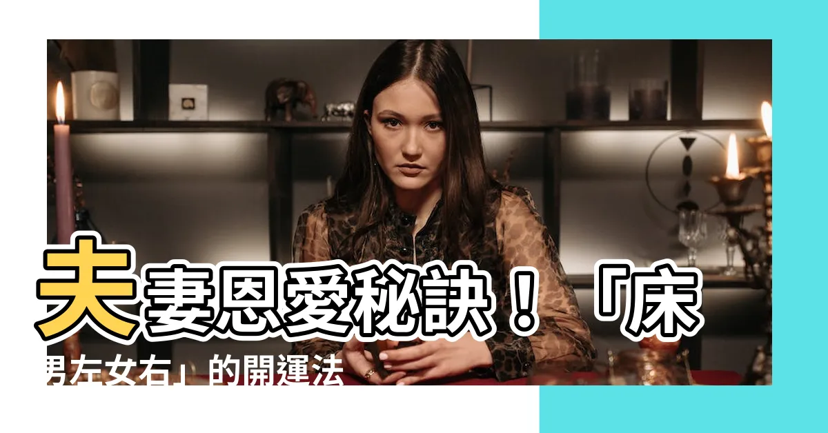 【牀男左女右】夫妻恩愛秘訣！「牀男左女右」的開運法則，增強感情更健康