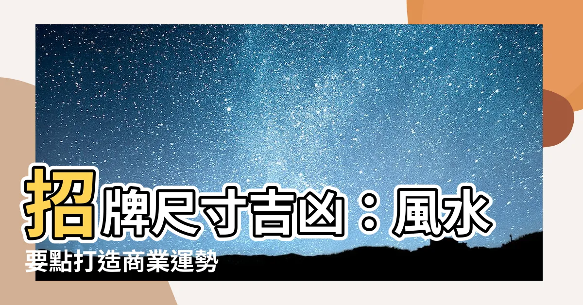 【招牌尺寸吉凶】招牌尺寸吉凶：風水要點打造商業運勢