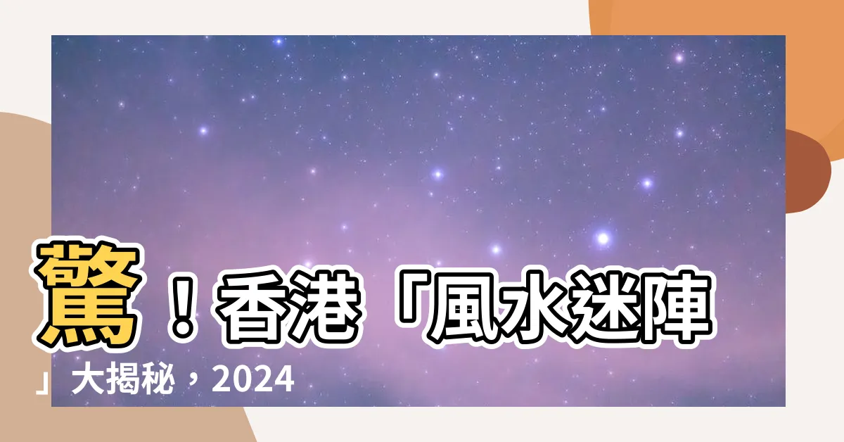 【香港 風水】驚！香港「風水迷陣」大揭秘，2024年「轉運」危機重現！