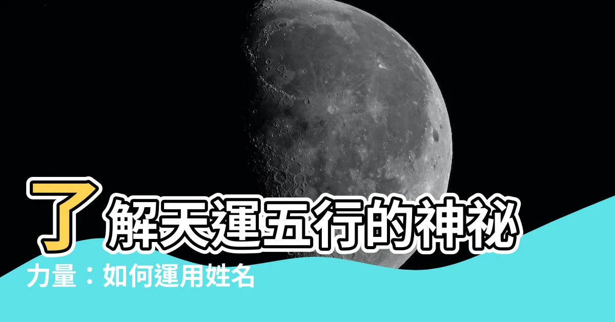 【天運五行是什麼】瞭解天運五行的神秘力量：如何運用姓名學改造你的運勢