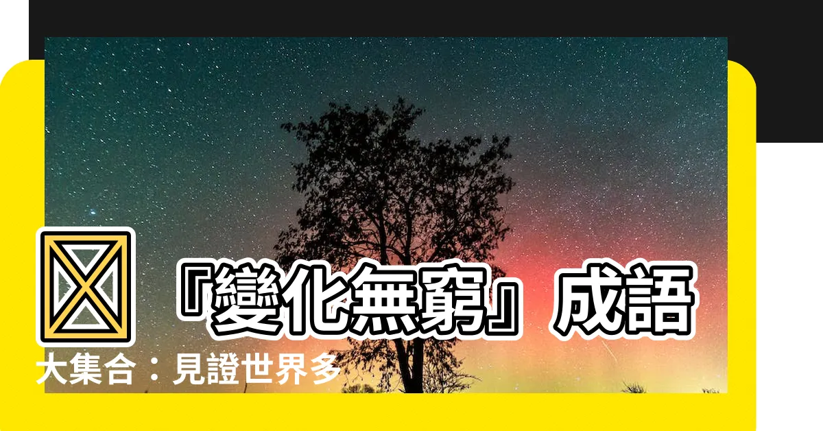【變化成語】🧐『變化無窮』成語大集合：見證世界多姿多彩！