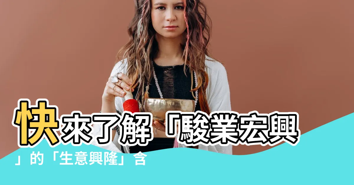 【生意興隆意思】快來瞭解「駿業宏興」的「生意興隆」含義，助你事業亨通！
