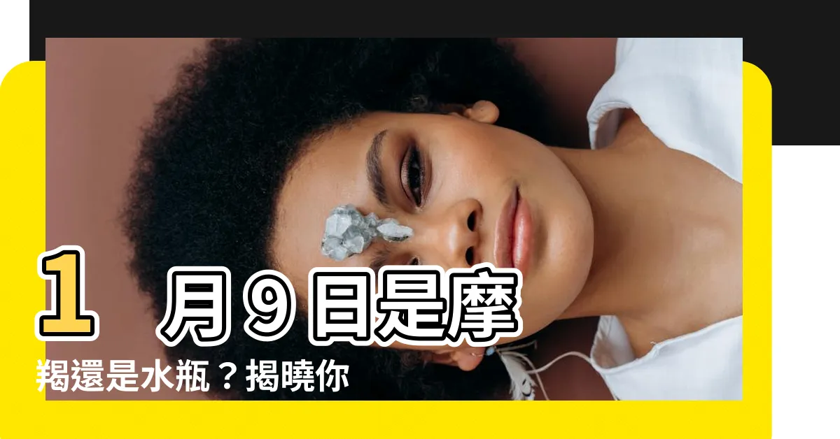 【1月9號是什麼星座】1 月 9 日是摩羯還是水瓶？揭曉你的星座運勢！