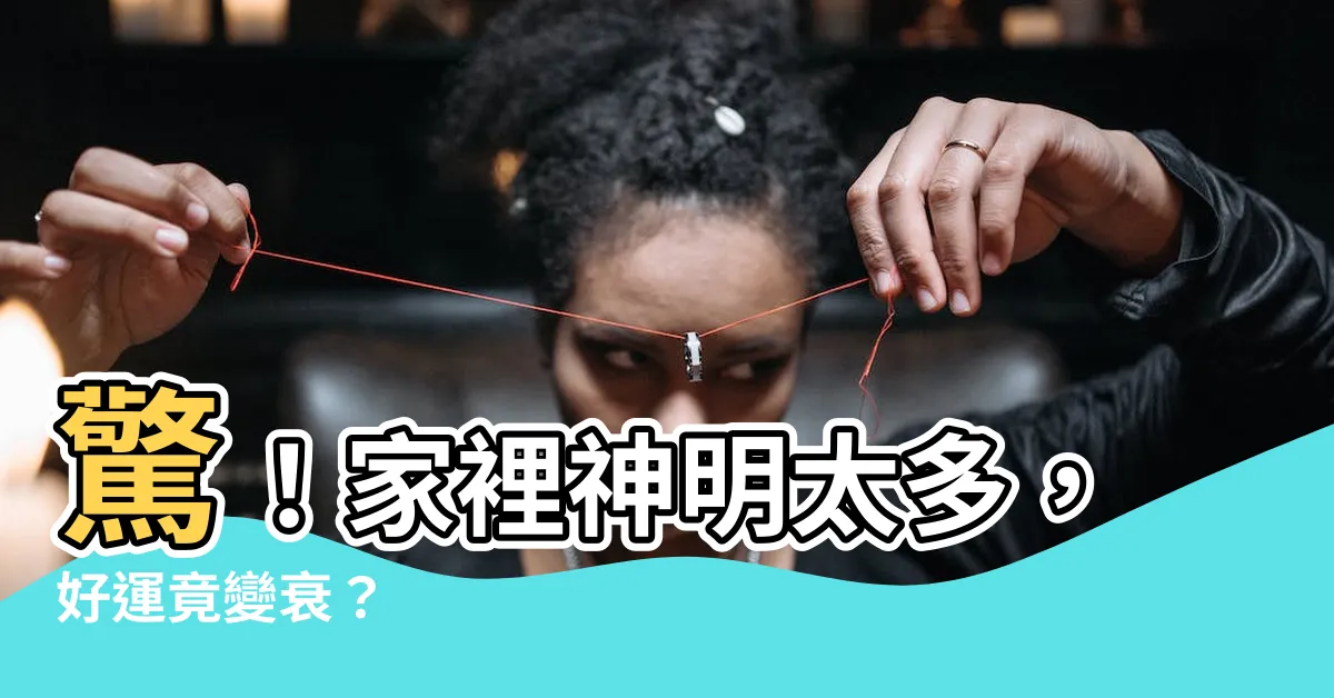 【家裡神明太多】驚！家裡神明太多，好運竟變衰？
