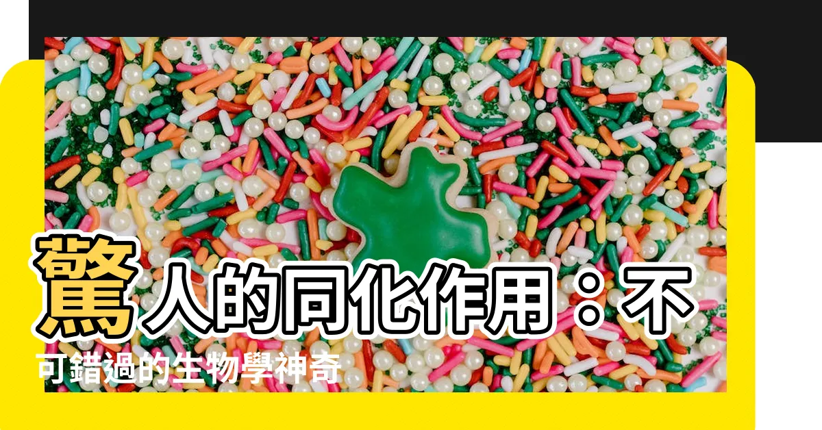 【同化作用例子】驚人的同化作用：不可錯過的生物學神奇現象！