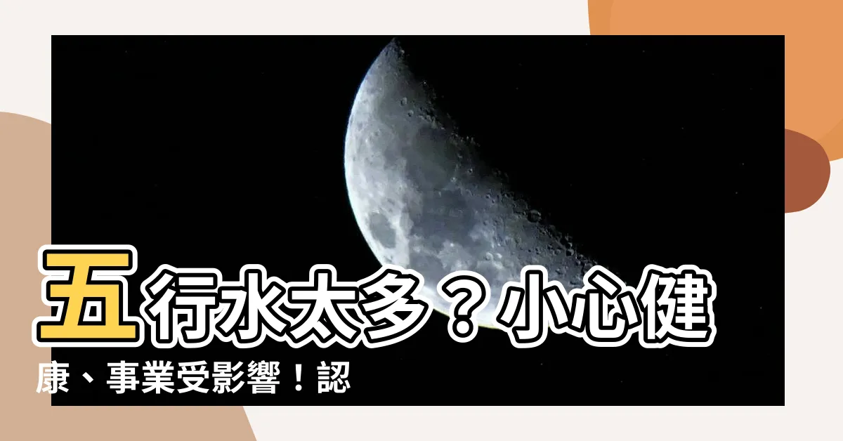 【五行 水太多】五行水太多？小心健康、事業受影響！認識五行水多的優缺點