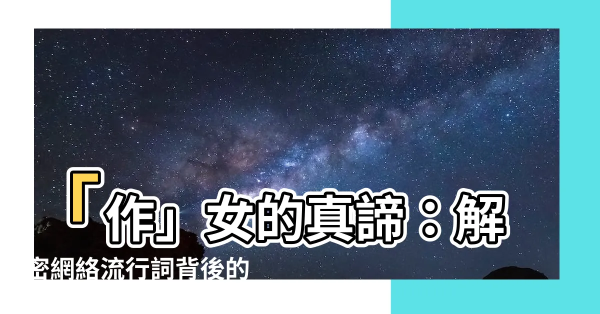 【作女 意思】「作」女的真諦：解密網絡流行詞背後的意思！