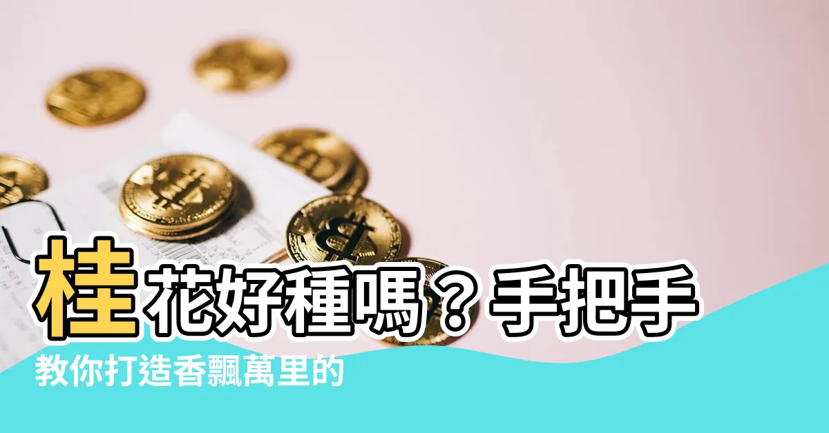 【桂花好種嗎】桂花好種嗎？手把手教你打造香飄萬裏的桂花庭園