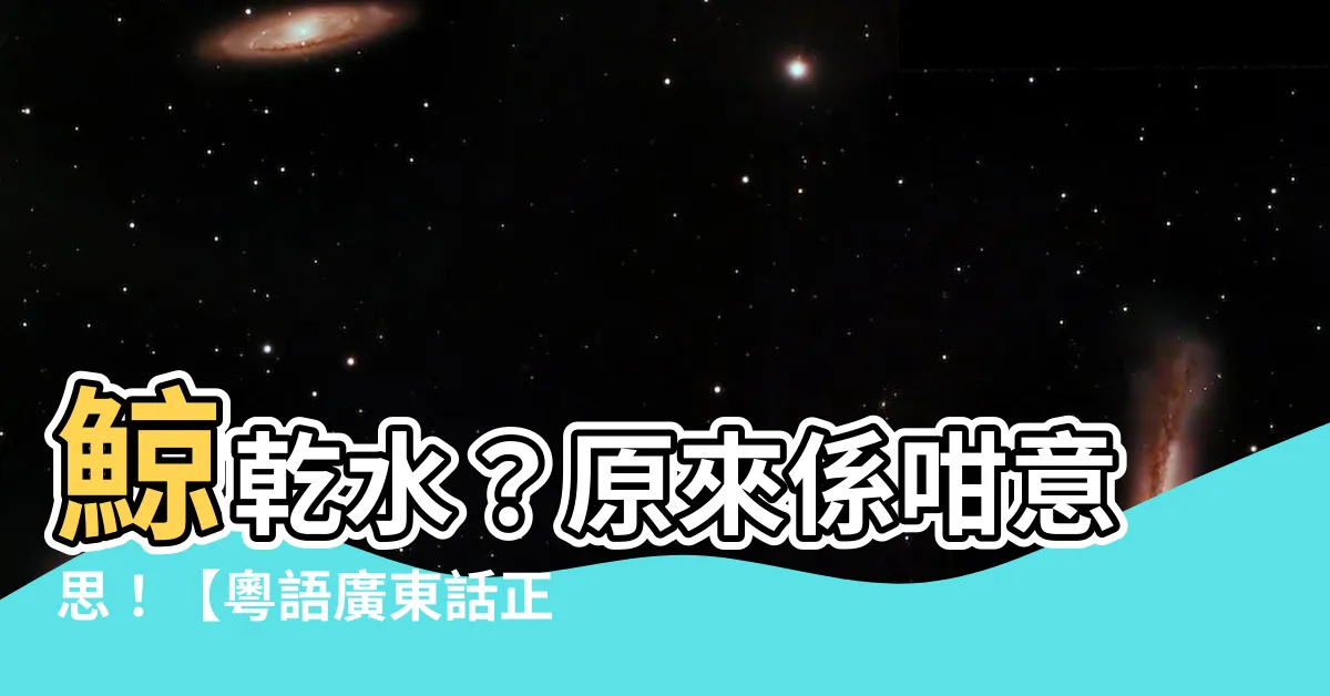 【鯨乾水】鯨乾水？原來係咁意思！【粵語廣東話正字列表】