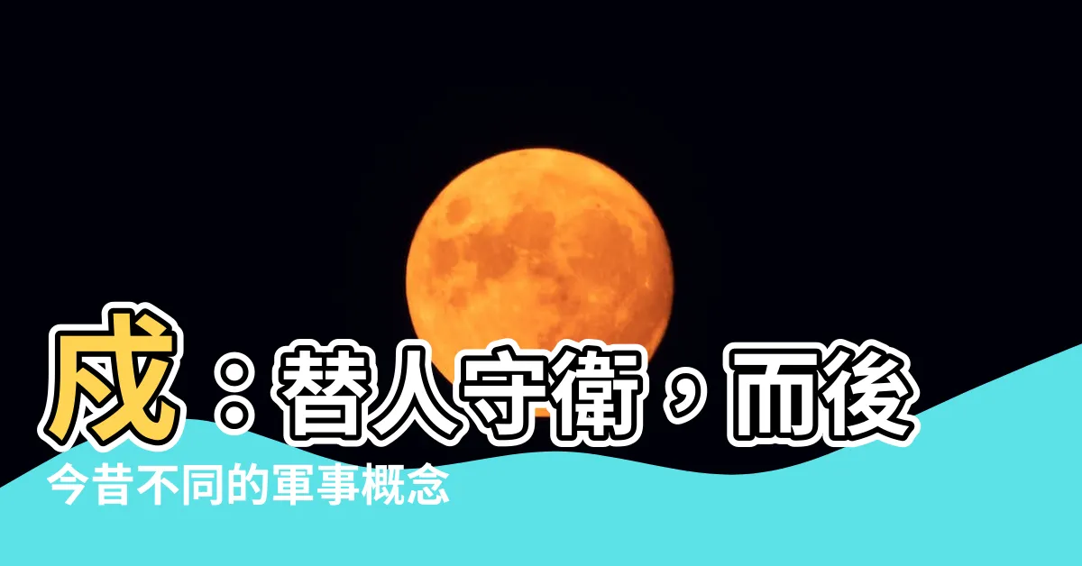 【戍】戍：替人守衞，而後今昔不同的軍事概念