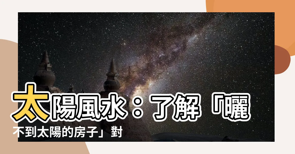 【太陽 風水】太陽風水：瞭解「曬不到太陽的房子」對風水的影響
