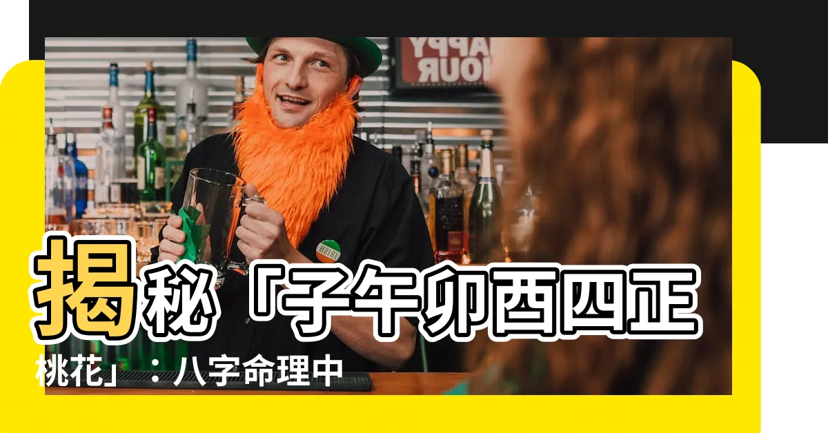 【子午卯酉四正】揭秘「子午卯酉四正桃花」：八字命理中的愛情的秘密