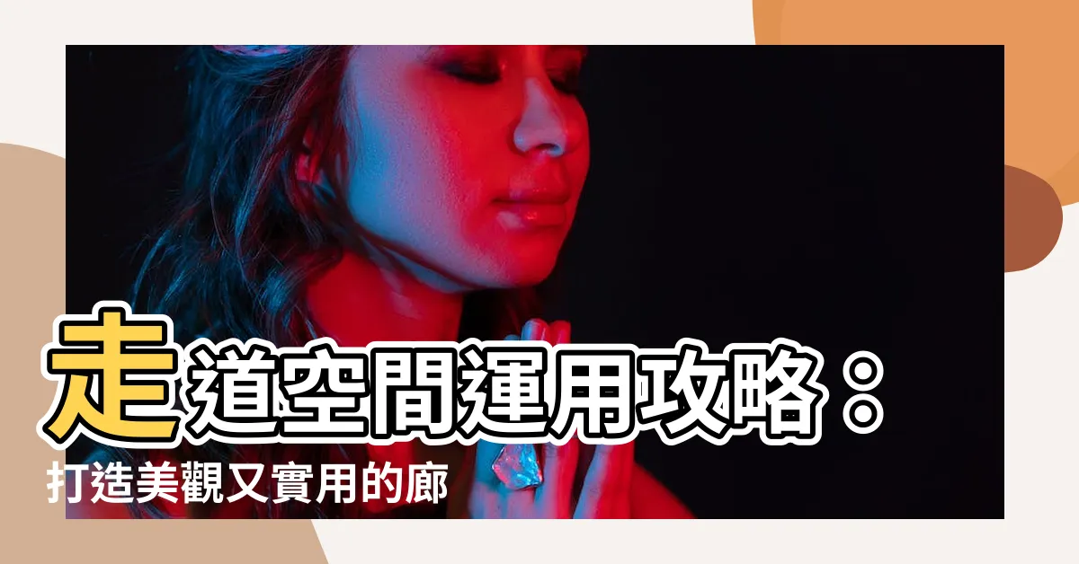 【走道空間】走道空間運用攻略：打造美觀又實用的廊道，讓你的家更寬敞！