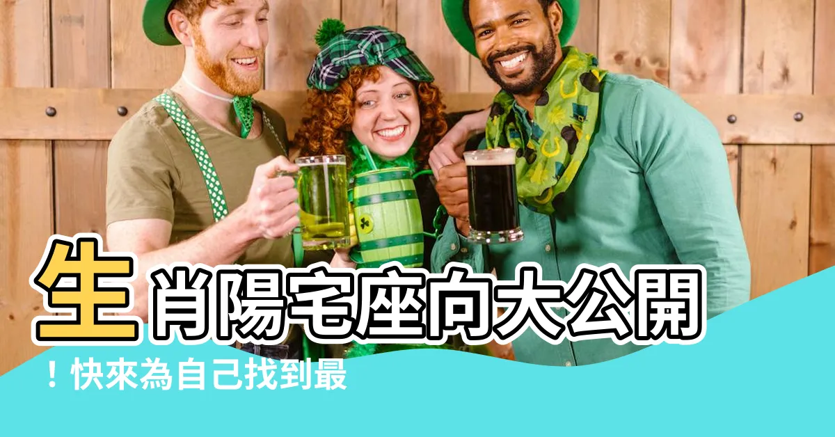 【生肖陽宅座向】生肖陽宅座向大公開！快來為自己找到最佳好宅坐向！