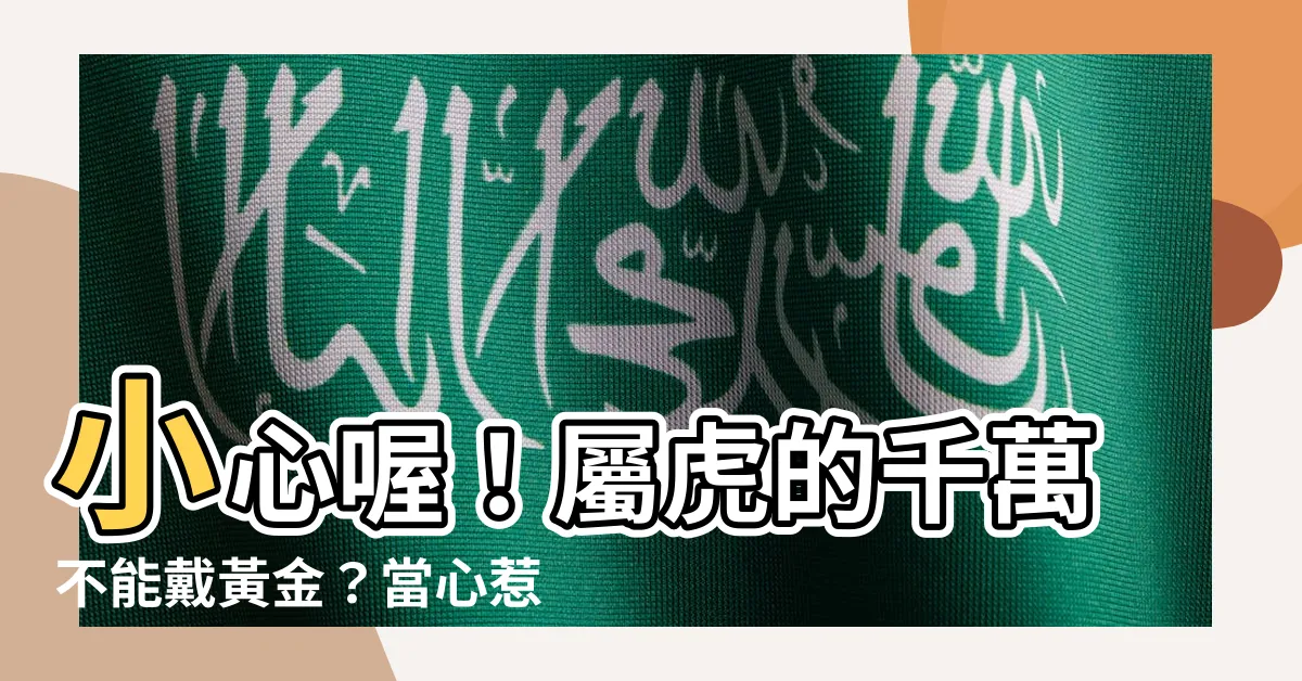 【屬虎不能戴黃金】小心喔！屬虎的千萬不能戴黃金？當心惹禍上身