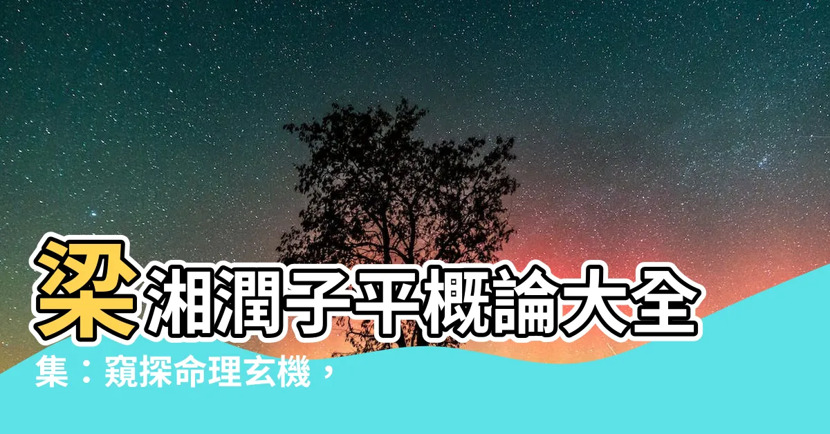 【梁湘潤子平概論全集】梁湘潤子平概論大全集：窺探命理玄機，掌握人生運程