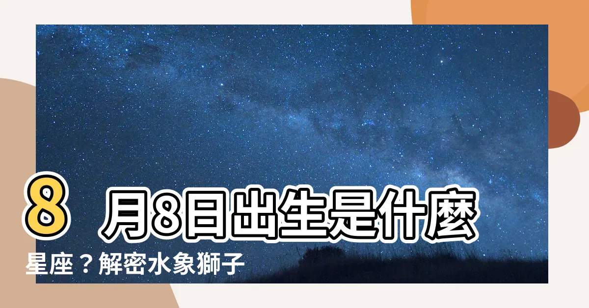 【8月8日星座】8月8日出生是什麼星座？解密水象獅子座與生日運勢特質！
