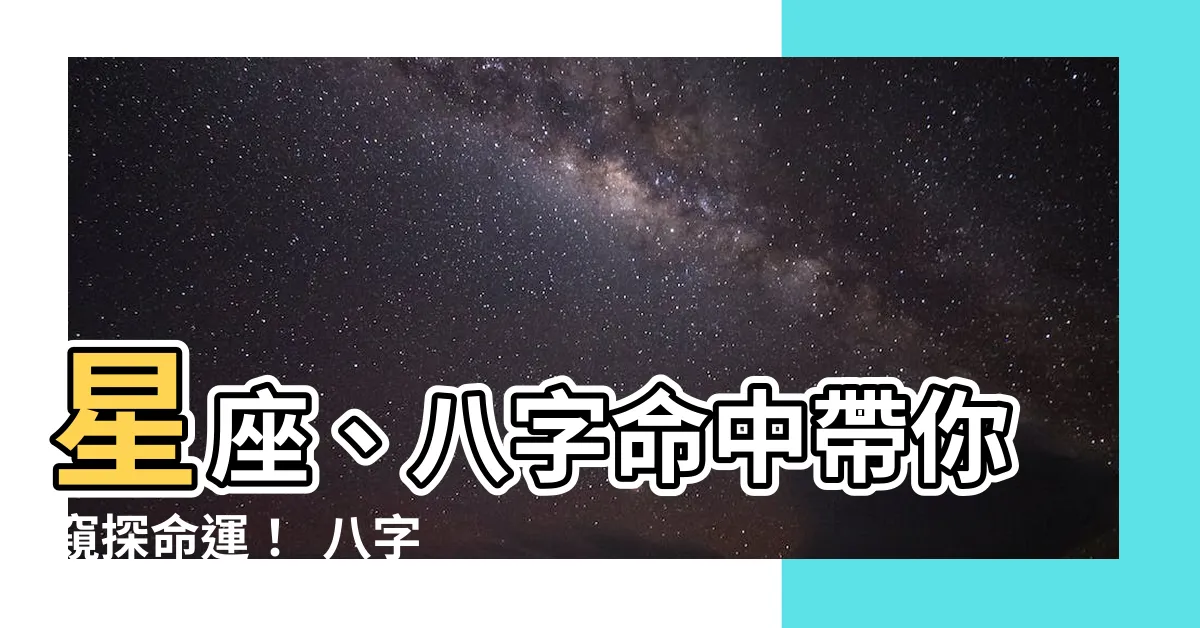 【星座 八字】星座、八字命中帶你窺探命運！ 八字命理與星座運勢大 PK