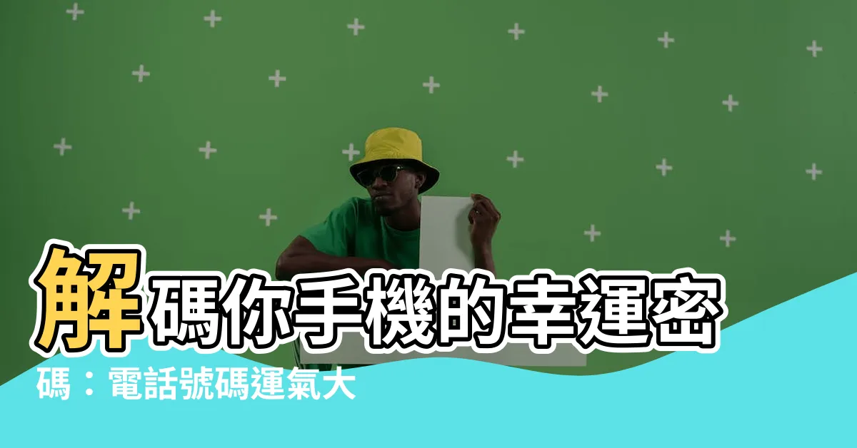 【電話號碼運氣】解碼你手機的幸運密碼：電話號碼運氣大解密