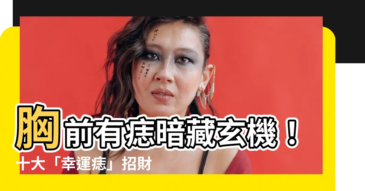 【胸有痣代表什麼】胸前有痣暗藏玄機！十大「幸運痣」招財又旺桃花