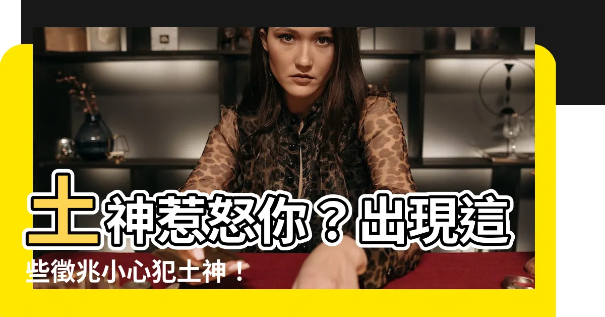 【為什麼會犯土神】土神惹怒你？出現這些徵兆小心犯土神！