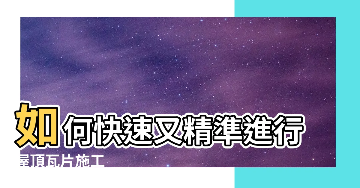 【屋頂瓦片施工】如何快速又精準進行屋頂瓦片施工