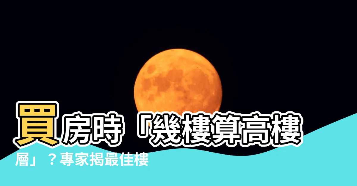 【幾樓算高樓層】買房時「幾樓算高樓層」？專家揭最佳樓層，買錯小心後悔莫及！