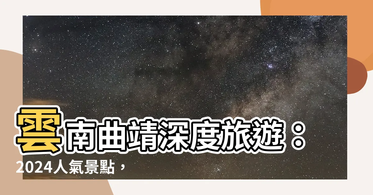 【雲南曲靖】雲南曲靖深度旅遊：2024人氣景點，住宿推薦，必玩活動全攻略