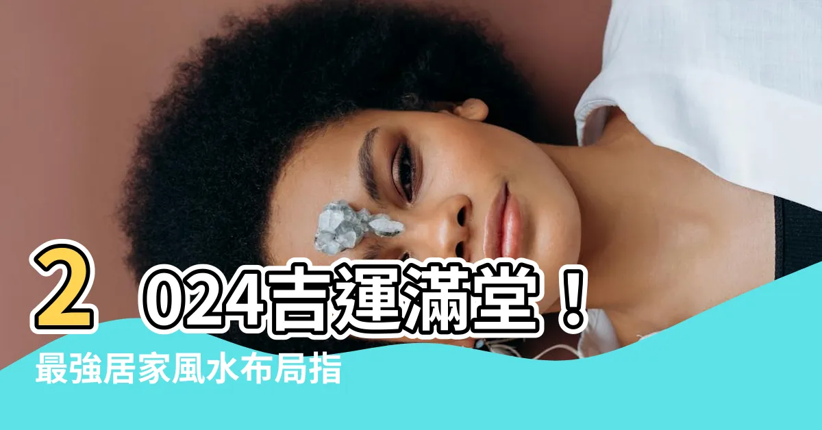【2024風水佈局】2024吉運滿堂！最強居家風水佈局指南，財運桃花健康全招來