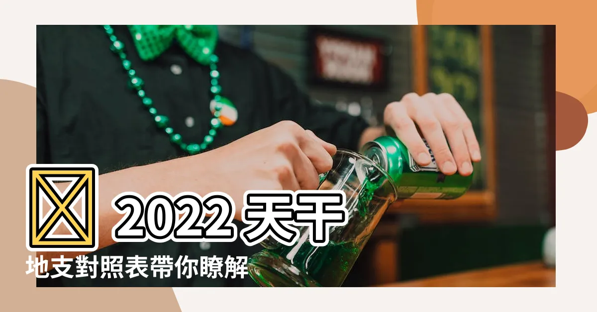 【天干地支對照表2022】🎉 2022 天干地支對照表帶你瞭解運勢！輕鬆掌握吉日良辰！