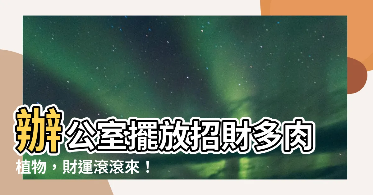 【招財多肉植物】辦公室擺放招財多肉植物，財運滾滾來！