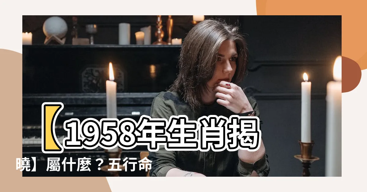 【1958年 生肖】【1958年生肖揭曉】屬什麼？五行命運大公開！