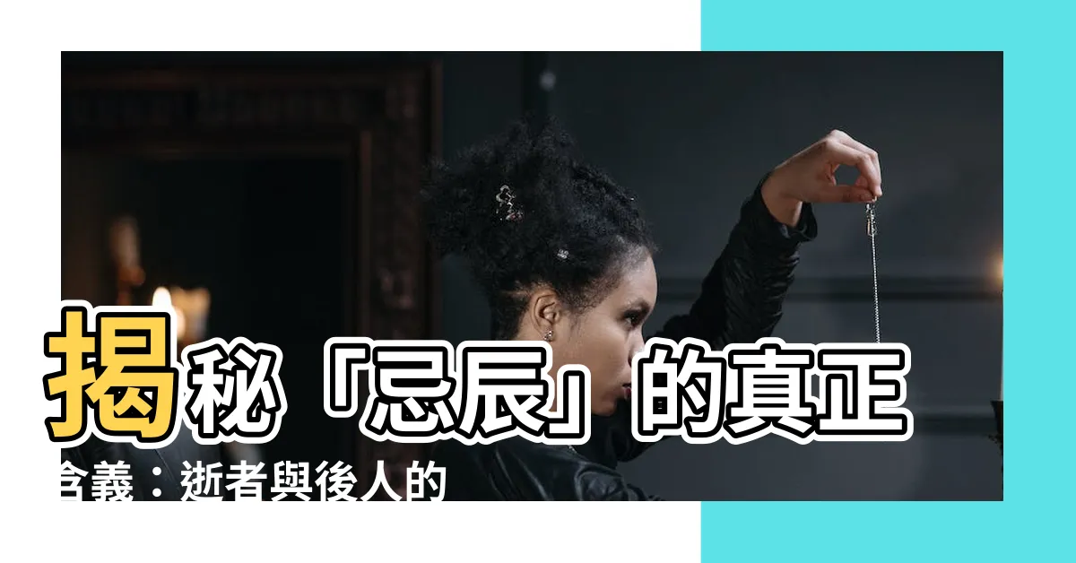【忌辰意思】揭秘「忌辰」的真正含義：逝者與後人的永恆連結