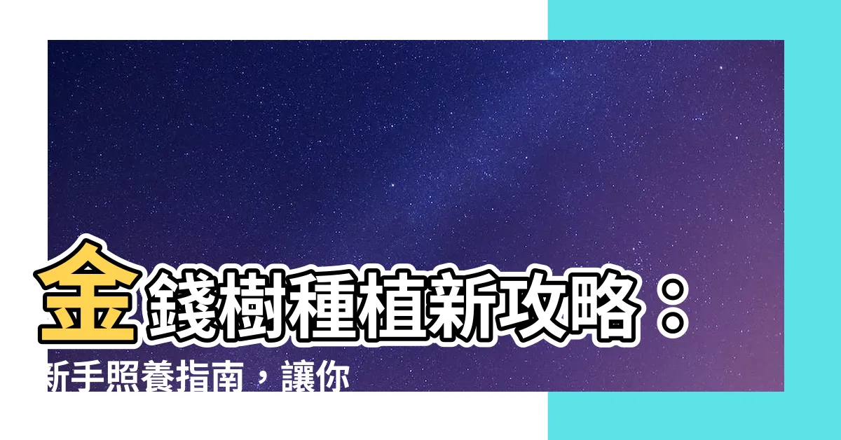 【錢樹種植】金錢樹種植新攻略：新手照養指南，讓你輕鬆養出繁榮富貴樹！