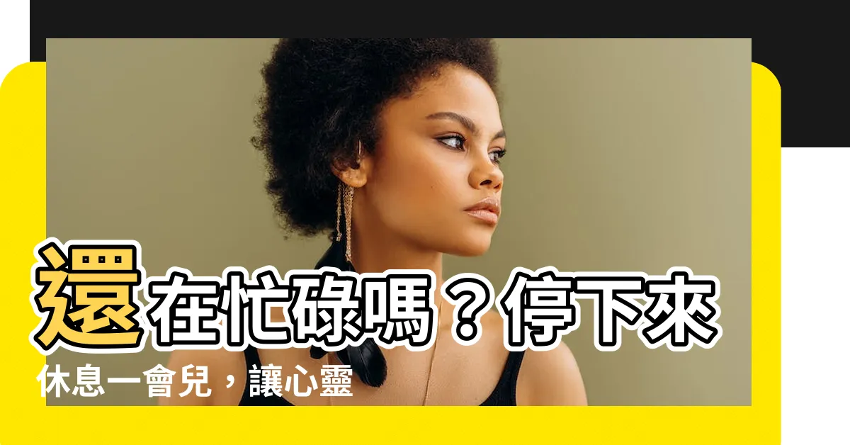 【休息一會】還在忙碌嗎？停下來休息一會兒，讓心靈放鬆吧！