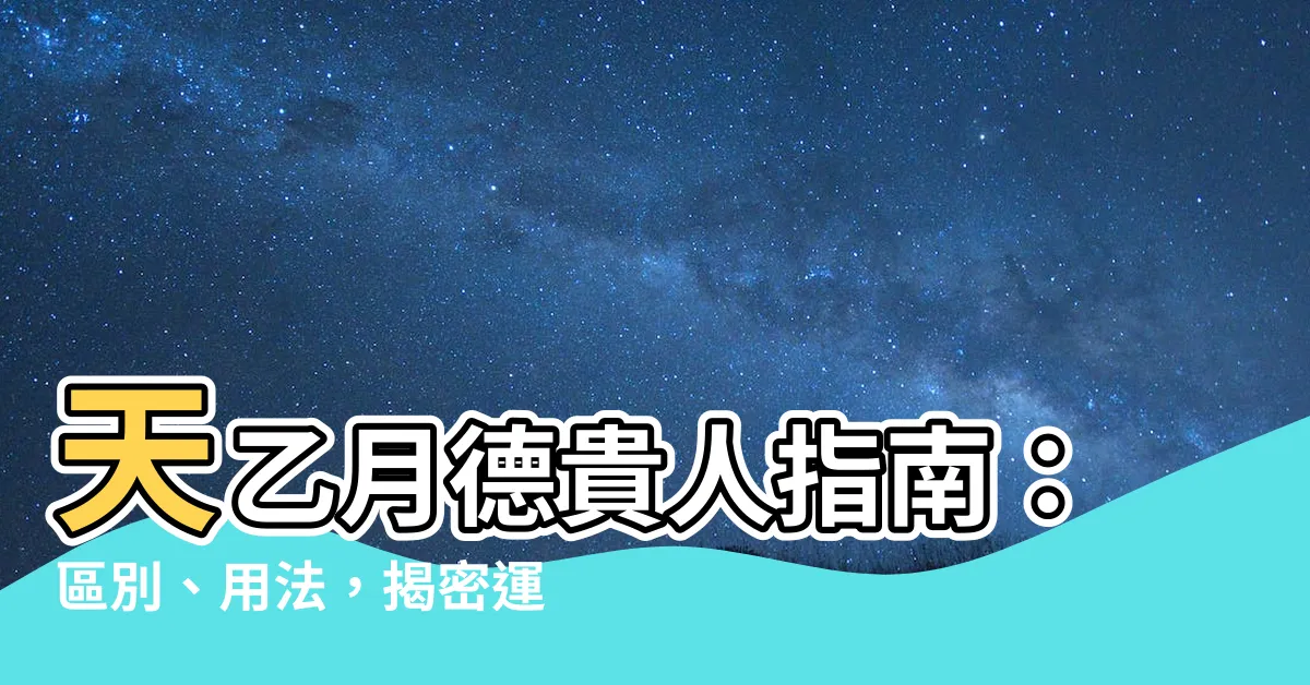 【天乙貴人月德貴人】天乙月德貴人指南：區別、用法，揭密運勢中的貴氣之星