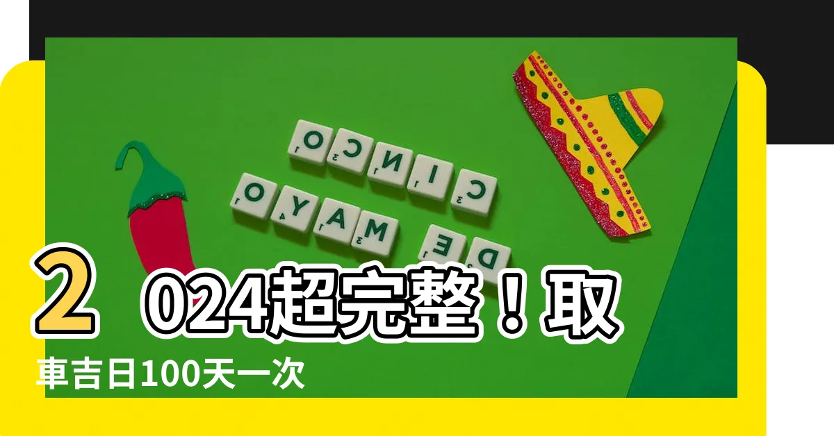 【取車吉日】2024超完整！取車吉日100天一次懶人包，不怕交車大塞車