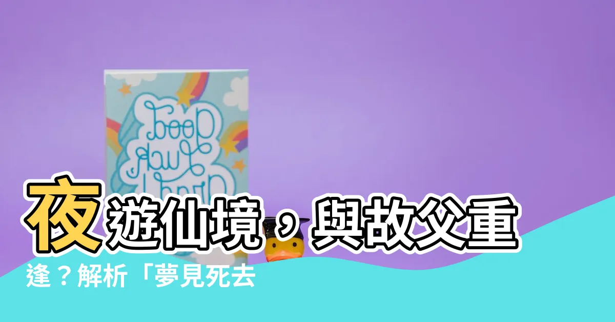 【夢見死去的父親復活】夜遊仙境，與故父重逢？解析「夢見死去的父親復活」的奧秘
