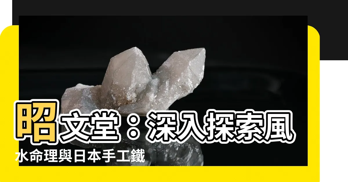 【昭文堂】昭文堂：深入探索風水命理與日本手工鐵壺的奧秘